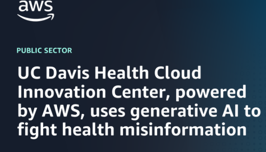 UC Davis Health Cloud Innovation Center, powered by AWS, uses generative AI to fight health misinformation